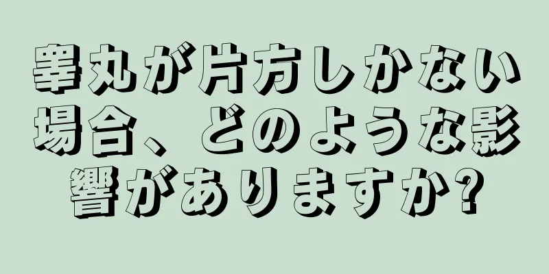 睾丸が片方しかない場合、どのような影響がありますか?