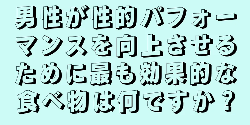 男性が性的パフォーマンスを向上させるために最も効果的な食べ物は何ですか？