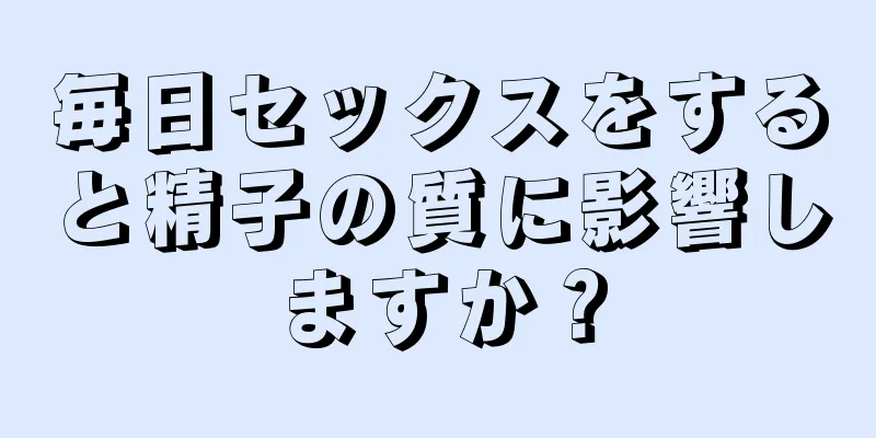 毎日セックスをすると精子の質に影響しますか？
