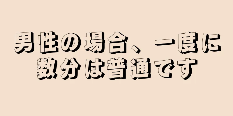 男性の場合、一度に数分は普通です