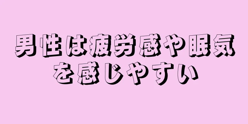 男性は疲労感や眠気を感じやすい