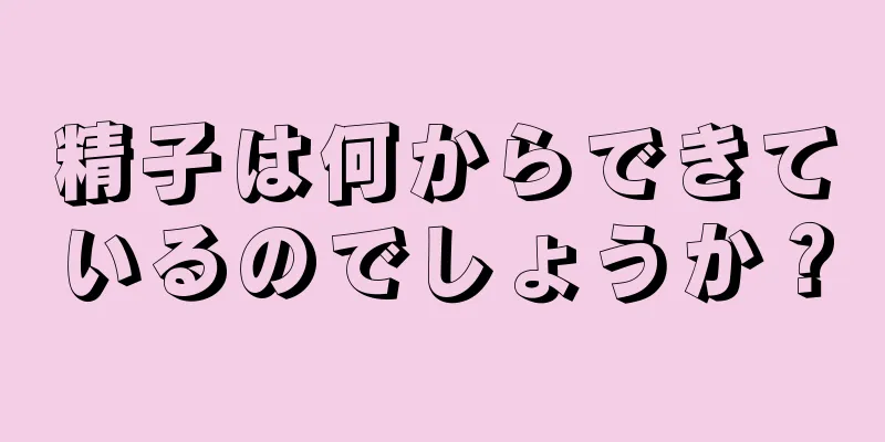 精子は何からできているのでしょうか？