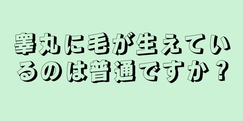 睾丸に毛が生えているのは普通ですか？