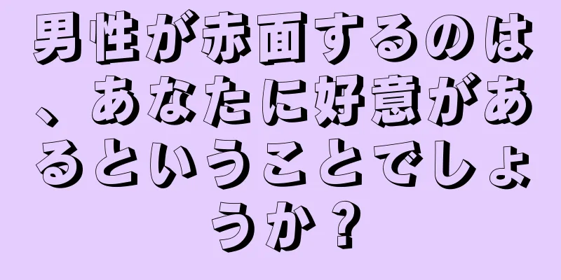 男性が赤面するのは、あなたに好意があるということでしょうか？