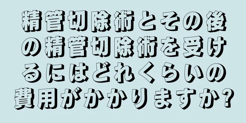 精管切除術とその後の精管切除術を受けるにはどれくらいの費用がかかりますか?