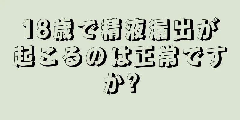 18歳で精液漏出が起こるのは正常ですか?