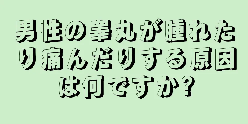 男性の睾丸が腫れたり痛んだりする原因は何ですか?
