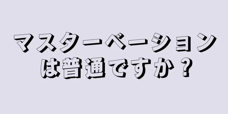 マスターベーションは普通ですか？