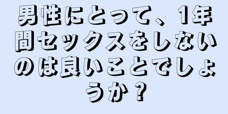 男性にとって、1年間セックスをしないのは良いことでしょうか？
