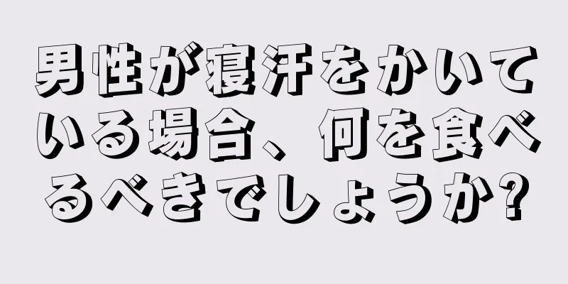 男性が寝汗をかいている場合、何を食べるべきでしょうか?