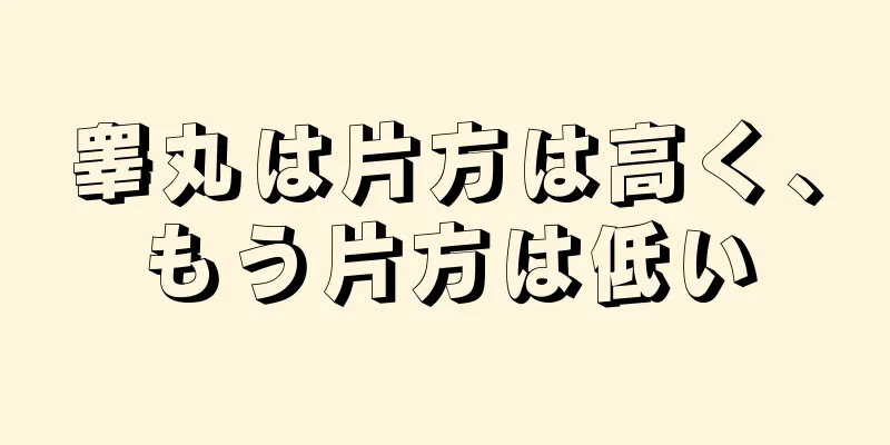 睾丸は片方は高く、もう片方は低い
