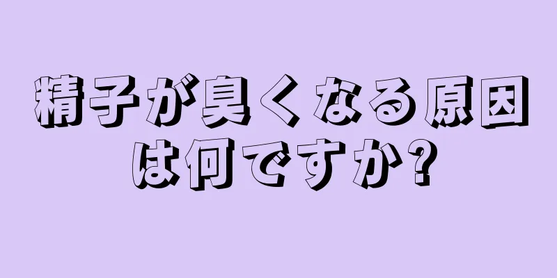 精子が臭くなる原因は何ですか?