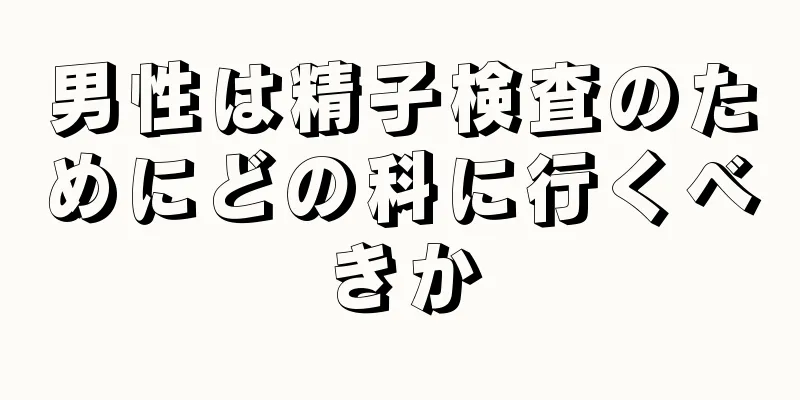 男性は精子検査のためにどの科に行くべきか