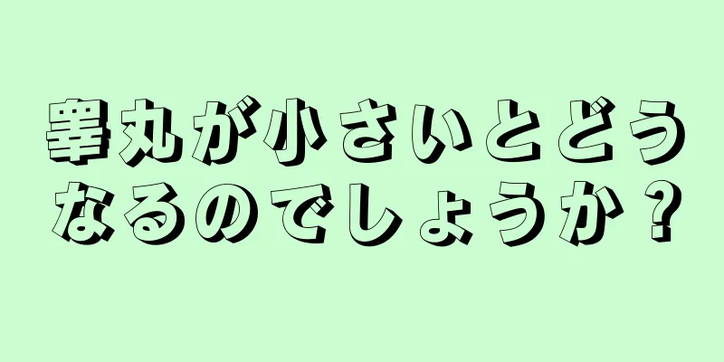 睾丸が小さいとどうなるのでしょうか？