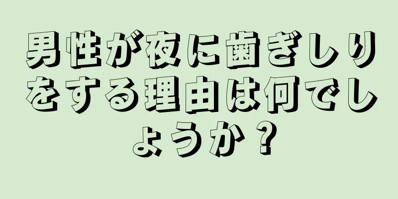 男性が夜に歯ぎしりをする理由は何でしょうか？