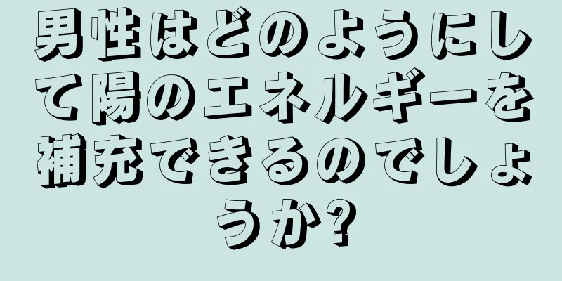 男性はどのようにして陽のエネルギーを補充できるのでしょうか?