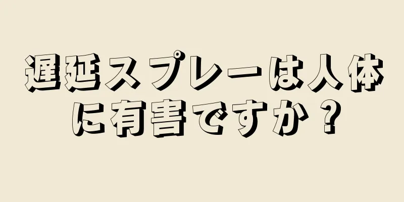 遅延スプレーは人体に有害ですか？