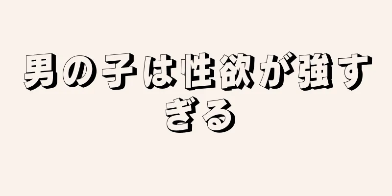 男の子は性欲が強すぎる