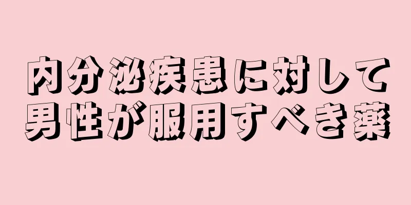 内分泌疾患に対して男性が服用すべき薬