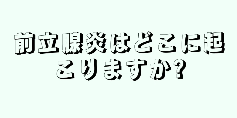 前立腺炎はどこに起こりますか?