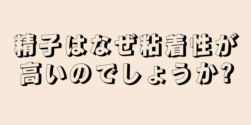 精子はなぜ粘着性が高いのでしょうか?