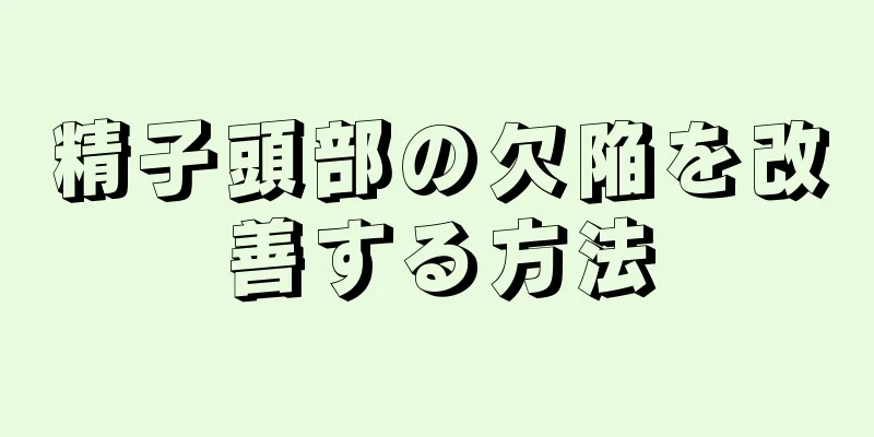 精子頭部の欠陥を改善する方法