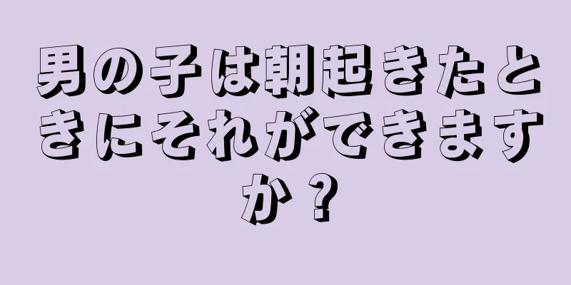 男の子は朝起きたときにそれができますか？