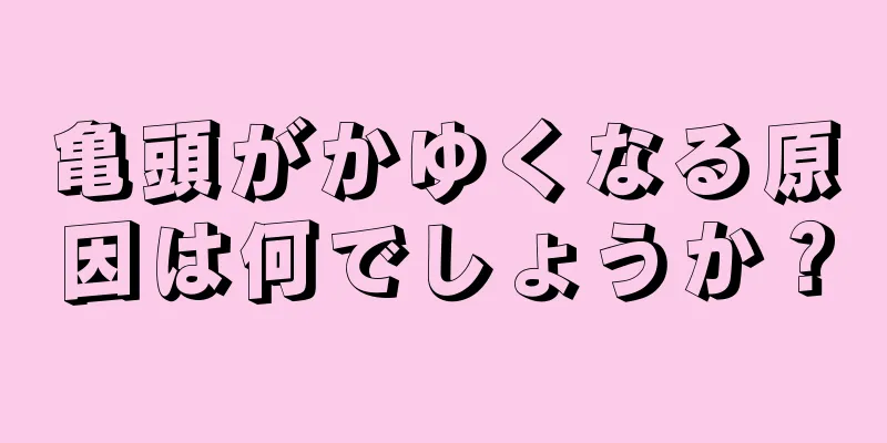 亀頭がかゆくなる原因は何でしょうか？