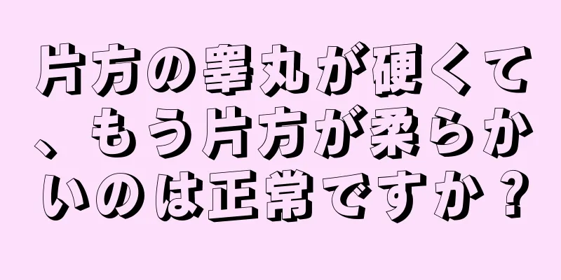片方の睾丸が硬くて、もう片方が柔らかいのは正常ですか？