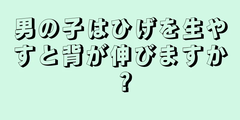 男の子はひげを生やすと背が伸びますか？