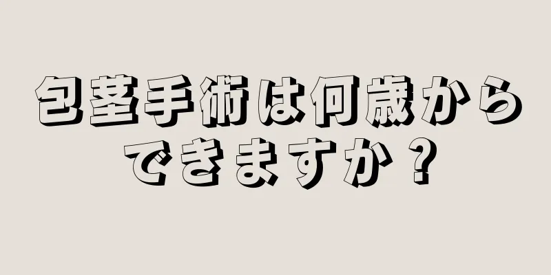 包茎手術は何歳からできますか？