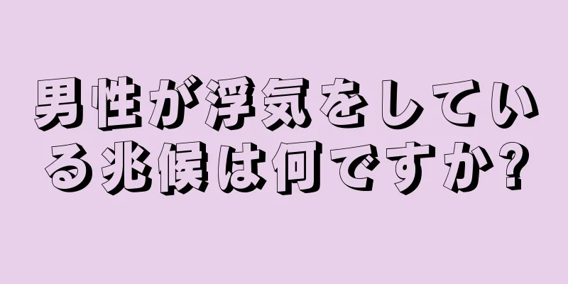 男性が浮気をしている兆候は何ですか?