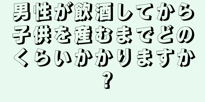 男性が飲酒してから子供を産むまでどのくらいかかりますか？