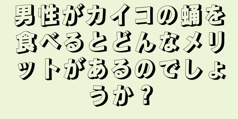 男性がカイコの蛹を食べるとどんなメリットがあるのでしょうか？