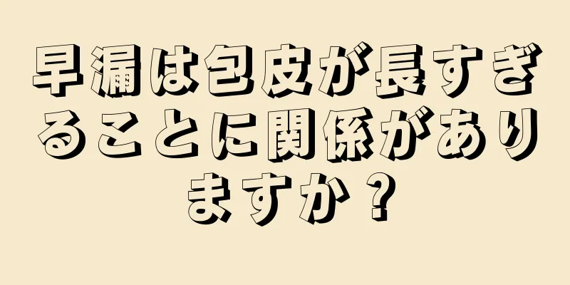 早漏は包皮が長すぎることに関係がありますか？