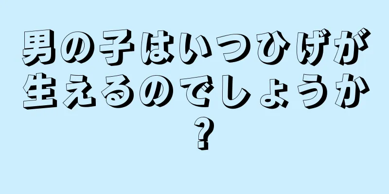 男の子はいつひげが生えるのでしょうか？