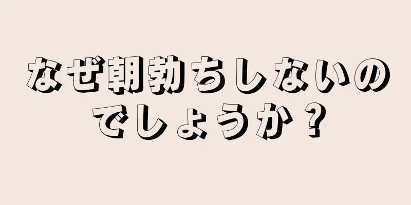 なぜ朝勃ちしないのでしょうか？