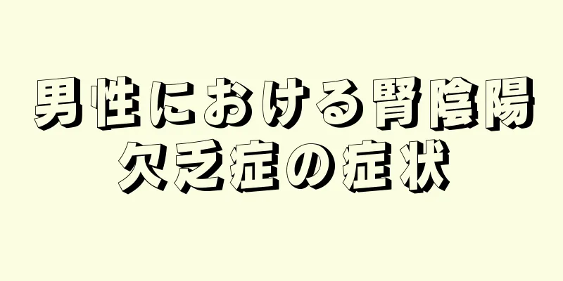 男性における腎陰陽欠乏症の症状