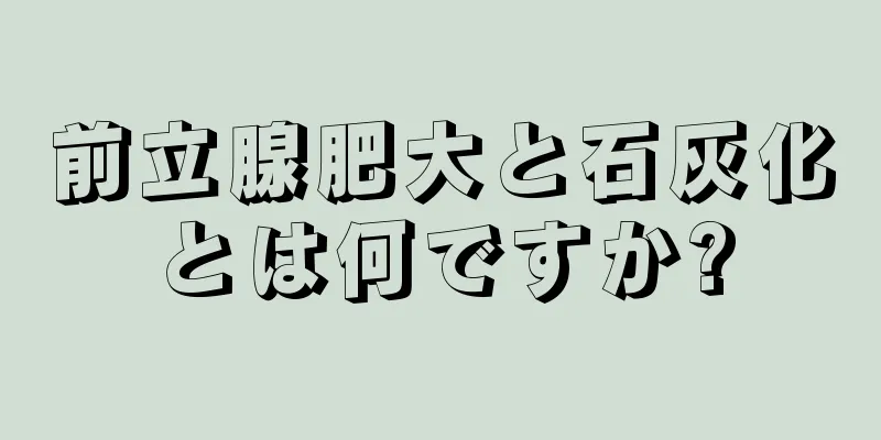 前立腺肥大と石灰化とは何ですか?