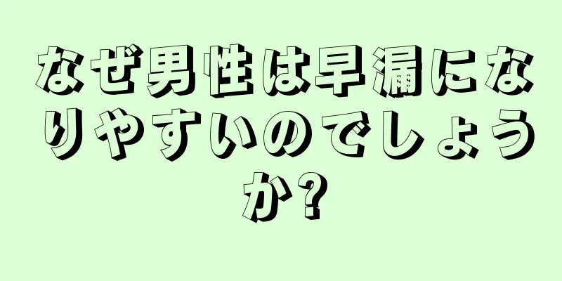 なぜ男性は早漏になりやすいのでしょうか?