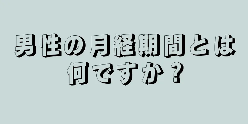 男性の月経期間とは何ですか？