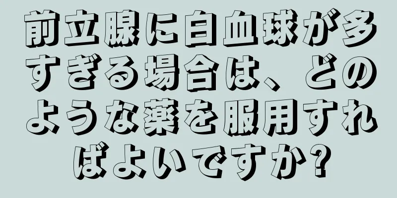 前立腺に白血球が多すぎる場合は、どのような薬を服用すればよいですか?