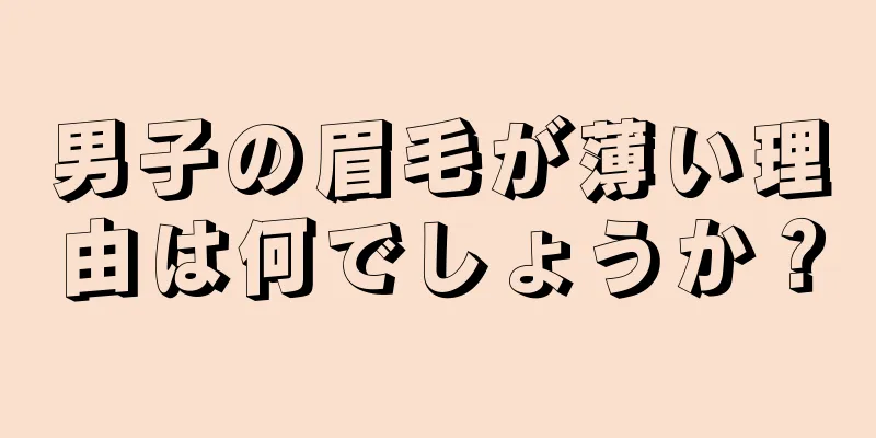 男子の眉毛が薄い理由は何でしょうか？