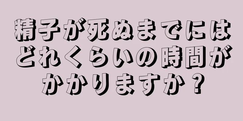 精子が死ぬまでにはどれくらいの時間がかかりますか？