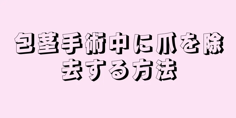 包茎手術中に爪を除去する方法