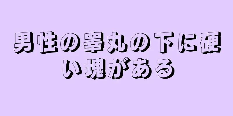 男性の睾丸の下に硬い塊がある