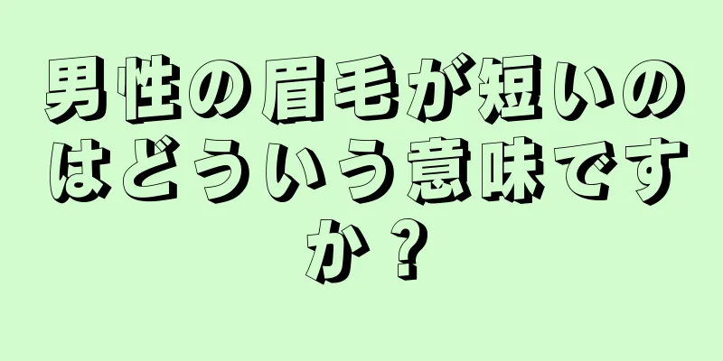 男性の眉毛が短いのはどういう意味ですか？