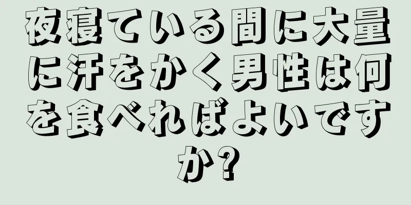 夜寝ている間に大量に汗をかく男性は何を食べればよいですか?