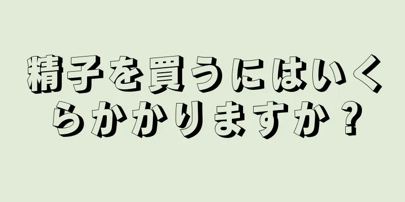 精子を買うにはいくらかかりますか？