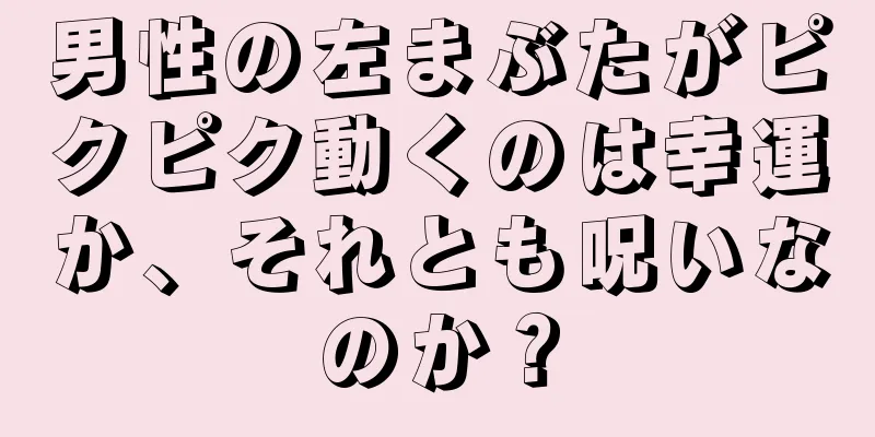 男性の左まぶたがピクピク動くのは幸運か、それとも呪いなのか？